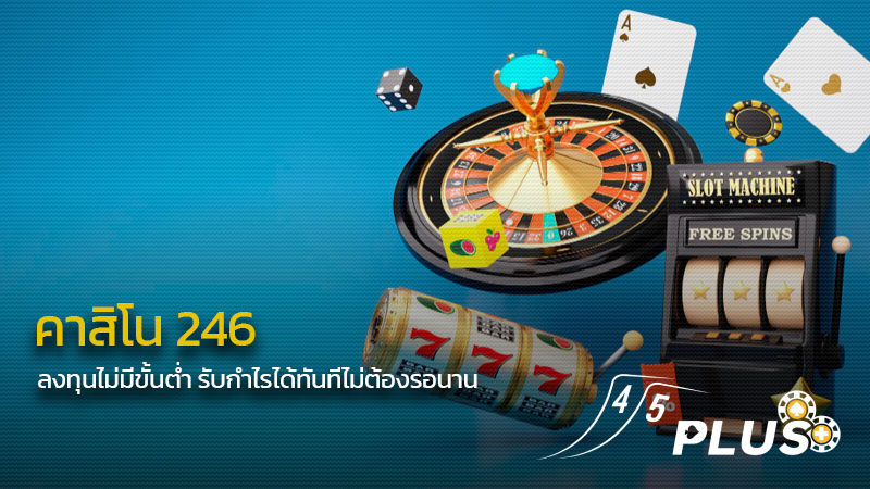 คาสิโน 246 ลงทุนได้อย่างไม่มีขั้นต่ำ รับกำไรได้ทันทีไม่ต้องรอนาน